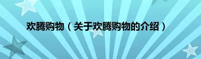 欢腾购物(关于欢腾购物的介绍)