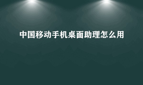 中国移动手机桌面助理怎么用